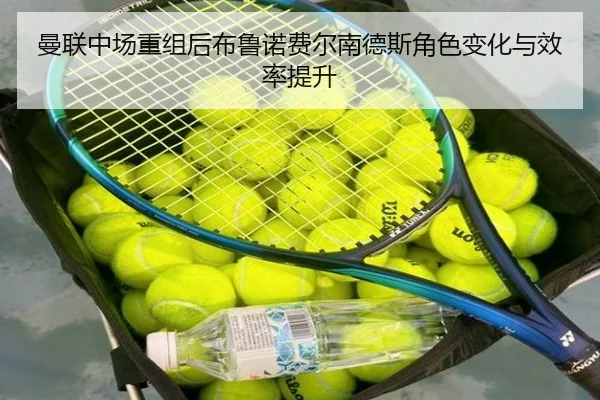 曼联中场重组后布鲁诺费尔南德斯角色变化与效率提升 | 6tapp